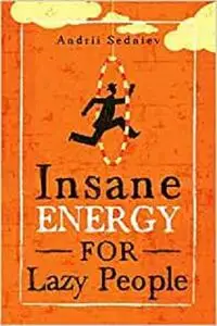 Insane Energy for Lazy People: A Complete System for Becoming Incredibly Energetic