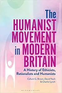 The Humanist Movement in Modern Britain: A History of Ethicists, Rationalists and Humanists