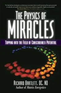 «The Physics of Miracles: Tapping in to the Field of Consciousness Potential» by Richard Bartlett,Melissa Joy Jonsson