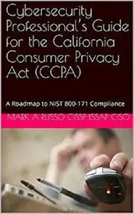 Cybersecurity Professional’s Guide for the California Consumer Privacy Act (CCPA): A Roadmap to NIST 800-171 Compliance