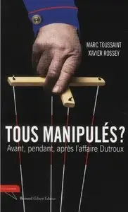 Marc Toussaint, Xavier Rossey, "Tous manipulés ? : Avant, pendant et après l'affaire Dutroux"