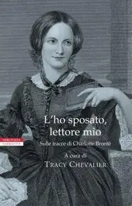 Tracy Chevalier (a cura di) - L'ho sposato, lettore mio. Sulle tracce di Charlotte Bronte