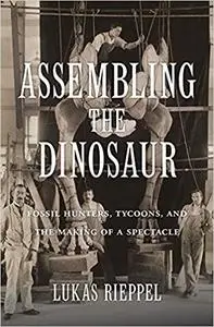Assembling the Dinosaur: Fossil Hunters, Tycoons, and the Making of a Spectacle