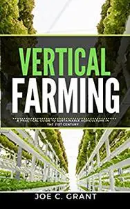 Vertical Farming: : A Practical Guide to Sustainable Agriculture in the 21st Century