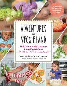 Adventures in Veggieland: Help Your Kids Learn to Love Vegetables with 100 Easy Activities and Recipes