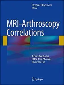 MRI-Arthroscopy Correlations: A Case-Based Atlas of the Knee, Shoulder, Elbow and Hip (Repost)