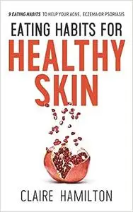 Eating Habits for Healthy Skin: 9 eating habits to help your acne, eczema or psoriasis
