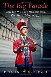 The Big Parade: Meredith Willson's Musicals from The Music Man to 1491 (Broadway Legacies)