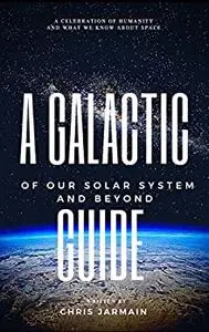 A GALACTIC GUIDE of our solar system and beyond: A celebration of humanity and what we know about space