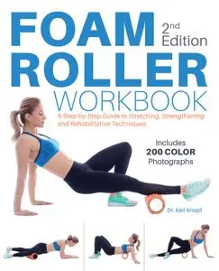 Foam Roller Workbook: A Step-by-Step Guide to Stretching, Strengthening and Rehabilitative Techniques, 2nd Edition