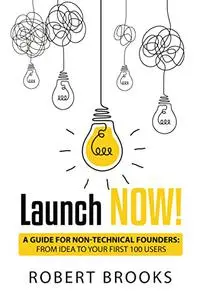 Launch NOW!: A Guide for Non-Technical Founders: From Idea to Your First 100 Users