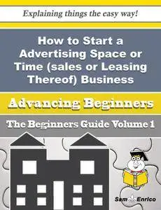 How to Start a Advertising Space or Time (sales or Leasing Thereof) Business (Beginners Guide)