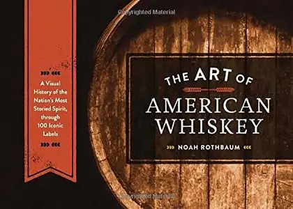 The Art of American Whiskey: A Visual History of the Nation's Most Storied Spirit, Through 100 Iconic Labels (Repost)