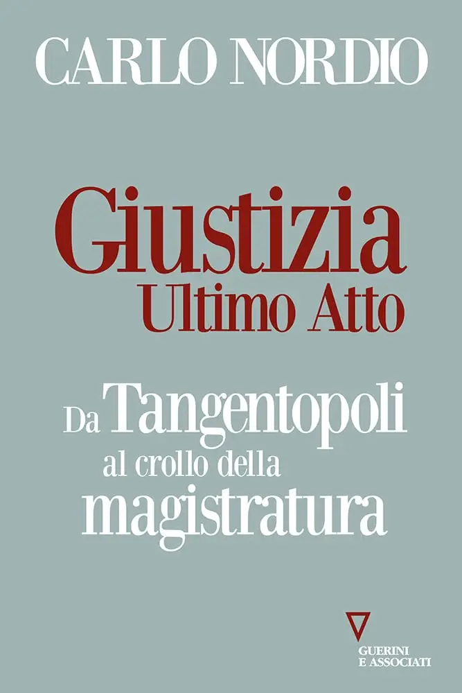 Carlo Nordio - Giustizia. Ultimo atto. Da Tangentopoli al crollo della magistratura