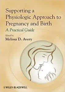 Supporting a Physiologic Approach to Pregnancy and Birth: A Practical Guide