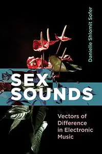 Sex Sounds: Vectors of Difference in Electronic Music (The MIT Press)