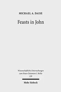 Feasts in John: Jewish Festivals and Jesus' Hour in the Fourth Gospel (Wissenschaftliche Untersuchungen Zum Neuen Testament 2.R