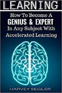 Learning: How To Become a Genius And Expert  In Any Subject With Accelerated Learning