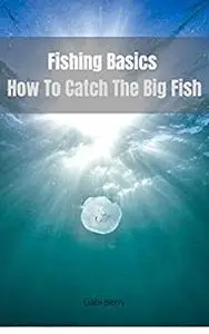 Fishing Basics : How To Catch The Big Fish