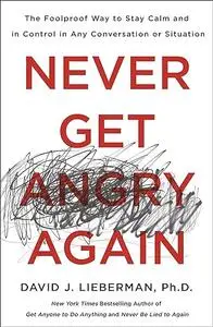 Never Get Angry Again: The Foolproof Way to Stay Calm and in Control in Any Conversation or Situation (Repost)