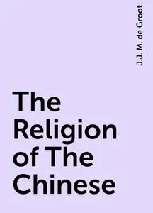«The Religion of The Chinese» by J.J. M. de Groot
