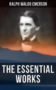 «The Essential Works of Ralph Waldo Emerson» by Ralph Waldo Emerson
