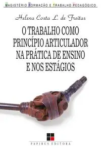 «O trabalho como princípio articulador na prática de ensino e nos estágios» by Helena Costa Lopes de Freitas