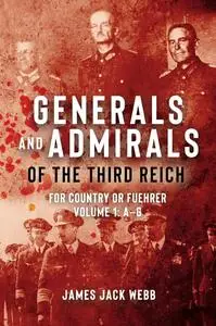 Generals and Admirals of the Third Reich: For Country or Fuehrer: Volume 1: A–G