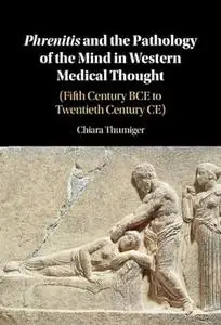 Phrenitis and the Pathology of the Mind in Western Medical Thought: (Fifth Century BCE to Twentieth Century CE)