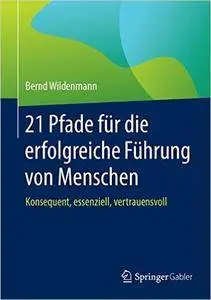 21 Pfade für die erfolgreiche Führung von Menschen: Konsequent, essenziell, vertrauensvoll