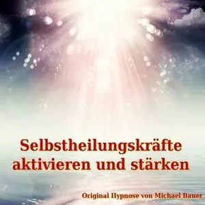 «Selbstheilungskräfte aktivieren und stärken» by Michael Bauer