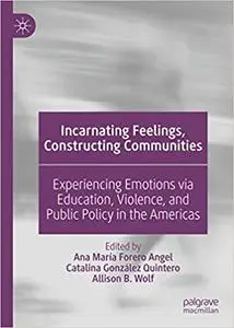 Incarnating Feelings, Constructing Communities: Experiencing Emotions via Education, Violence, and Public Policy