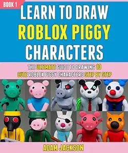 Learn To Draw Roblox Piggy Characters: The Ultimate Guide To Drawing 10 Cute Roblox Piggy Characters Step By Step (Book 1)