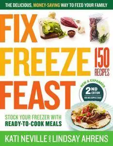 Fix, Freeze, Feast: The Delicious, Money-Saving Way to Feed Your Family; Stock Your Freezer with Ready-to-Cook, 2nd Edition