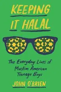 Keeping It Halal : The Everyday Lives of Muslim American Teenage Boys