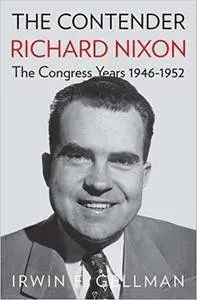 The Contender: Richard Nixon, the Congress Years, 1946-1952