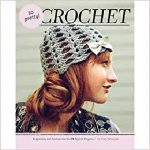 So Pretty! Crochet: Inspiration and Instructions for 24 Stylish Projects