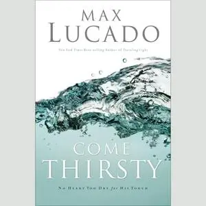 «Come Thirsty» by Max Lucado