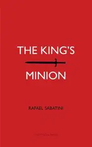 «The King's Minion» by Rafael Sabatini