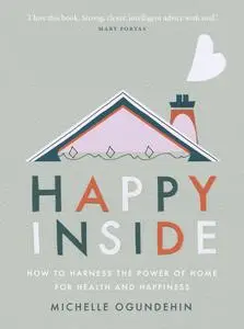 Happy Inside: How to Harness the Power of Home for Health and Happiness