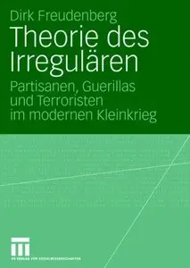 Theorie des Irregulären: Partisanen, Guerillas und Terroristen im modernen Kleinkrieg