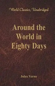 «Around the World in Eighty Days (World Classics, Unabridged)» by Jules Verne Verne