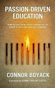 Passion-Driven Education: How to Use Your Child's Interests to Ignite a Lifelong Love of Learning