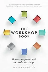 Workshop Book, The: How To Design And Lead Successful Workshops