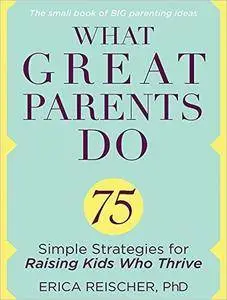 What Great Parents Do: 75 Simple Strategies for Raising Kids Who Thrive [Audiobook]