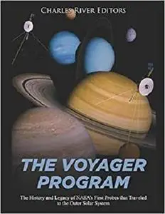 The Voyager Program: The History and Legacy of NASA’s First Probes that Traveled to the Outer Solar System