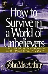 How To Survive In A World Of Unbelievers: Jesus' Words of Encouragement on the Night Before His Death