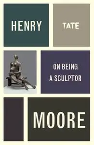 «Henry Moore: On Being a Sculptor» by Henry Moore