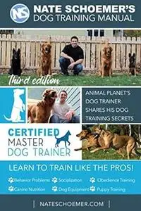 Nate Schoemer's Dog Training Manual: Animal Planet's Dog Trainer Shares His Dog Training Secrets, Third Edition