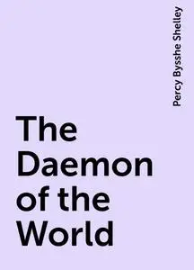 «The Daemon of the World» by Percy Bysshe Shelley